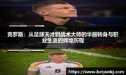 克罗斯：从足球天才到战术大师的华丽转身与职业生涯的辉煌历程