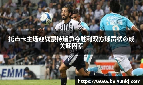 托卢卡主场迎战蒙特瑞争夺胜利双方球员状态成关键因素