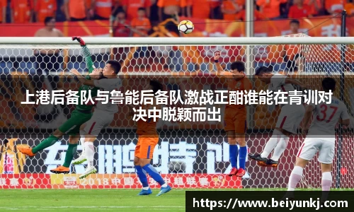 上港后备队与鲁能后备队激战正酣谁能在青训对决中脱颖而出
