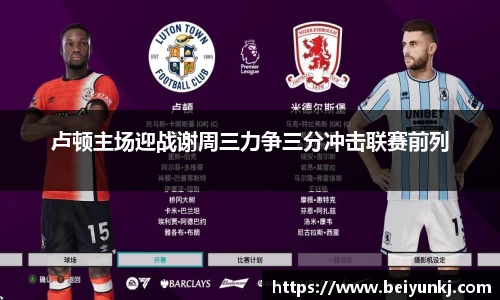卢顿主场迎战谢周三力争三分冲击联赛前列