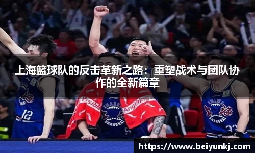 上海篮球队的反击革新之路：重塑战术与团队协作的全新篇章