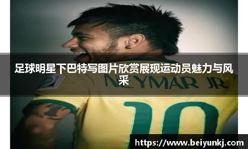 足球明星下巴特写图片欣赏展现运动员魅力与风采