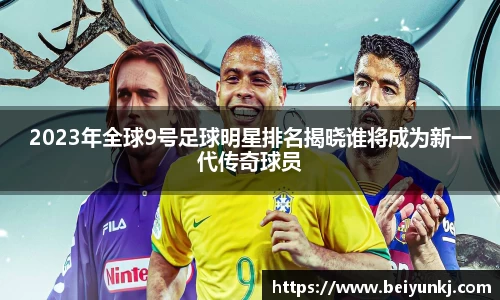 2023年全球9号足球明星排名揭晓谁将成为新一代传奇球员