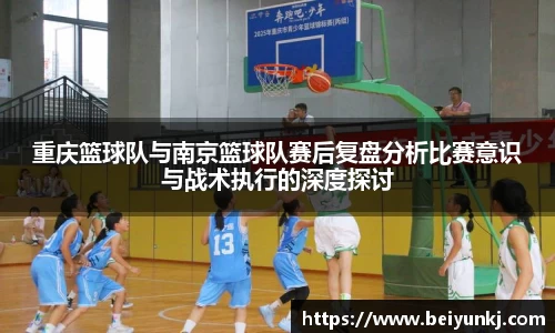 重庆篮球队与南京篮球队赛后复盘分析比赛意识与战术执行的深度探讨