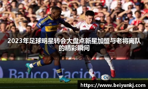 2023年足球明星转会大盘点新星加盟与老将离队的精彩瞬间