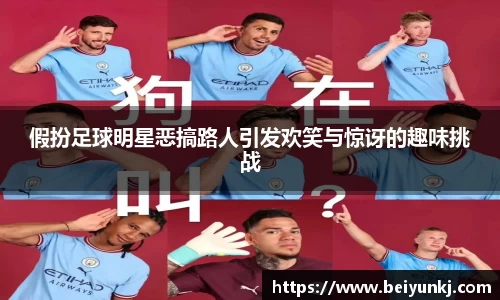 假扮足球明星恶搞路人引发欢笑与惊讶的趣味挑战