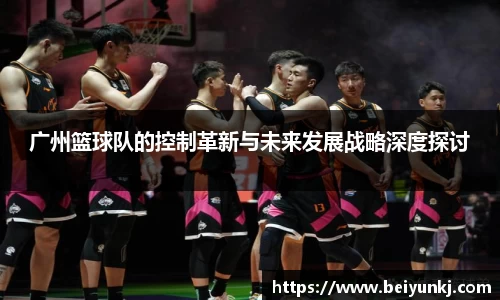广州篮球队的控制革新与未来发展战略深度探讨