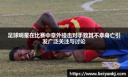 足球明星在比赛中意外撞击对手致其不幸身亡引发广泛关注与讨论