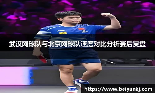 武汉网球队与北京网球队速度对比分析赛后复盘