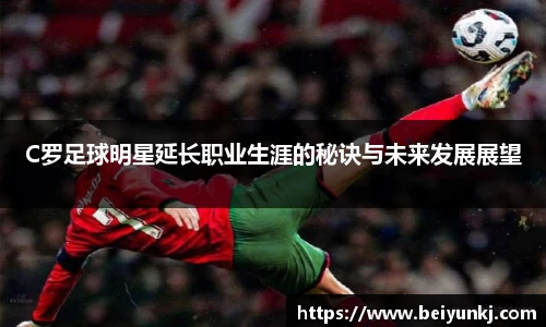 C罗足球明星延长职业生涯的秘诀与未来发展展望