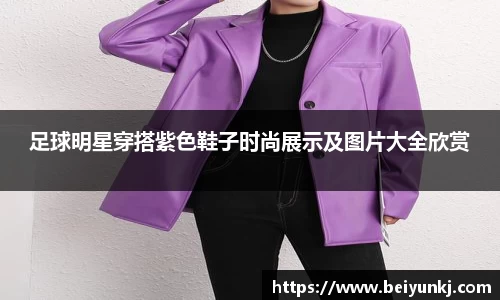 足球明星穿搭紫色鞋子时尚展示及图片大全欣赏