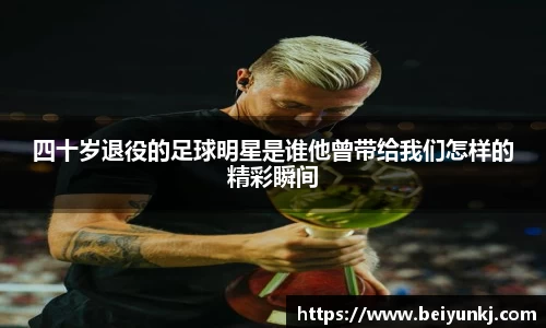 四十岁退役的足球明星是谁他曾带给我们怎样的精彩瞬间